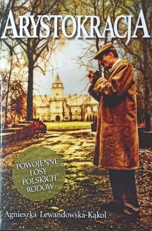 Agnieszka Lewandowska-Kąkol - Arystokracja. Powojenne losy polskich rodów