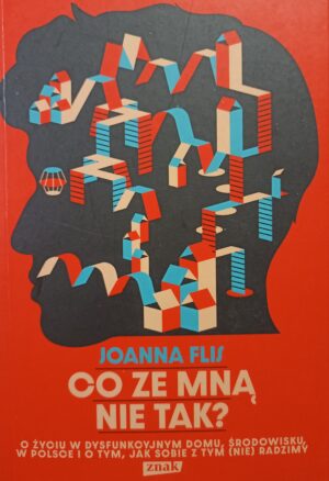 Joanna Flis - Co ze mną nie tak? O życiu w dysfunkcyjnym domu, środowisku, w Polsce i o tym, jak sobie z tym (nie)radzimy